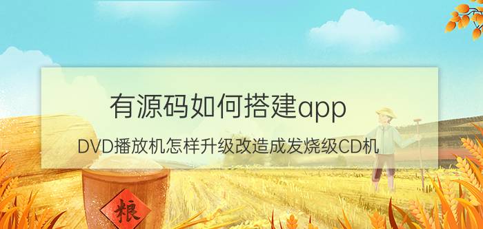 有源码如何搭建app DVD播放机怎样升级改造成发烧级CD机？